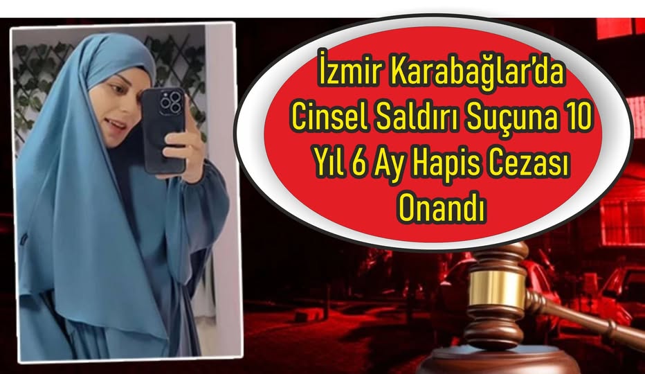 İzmir Karabağlar’da Cinsel Saldırı Suçuna 10 Yıl 6 Ay Hapis Cezası Onandı